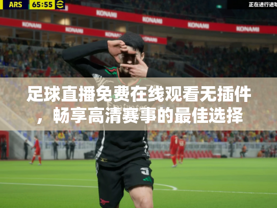 足球直播免费在线观看无插件，畅享高清赛事的最佳选择