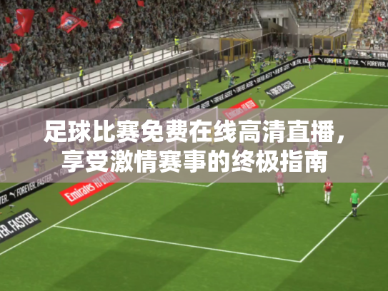 足球比赛免费在线高清直播，享受激情赛事的终极指南