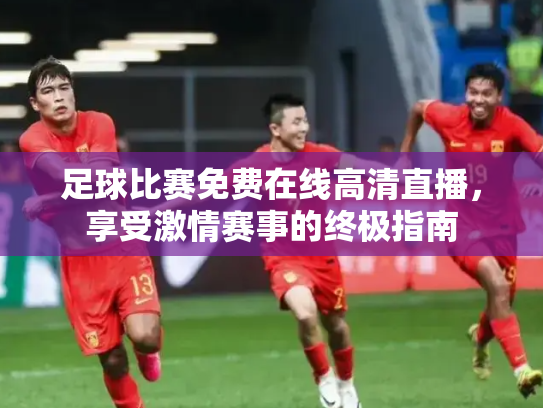 足球比赛免费在线高清直播，享受激情赛事的终极指南