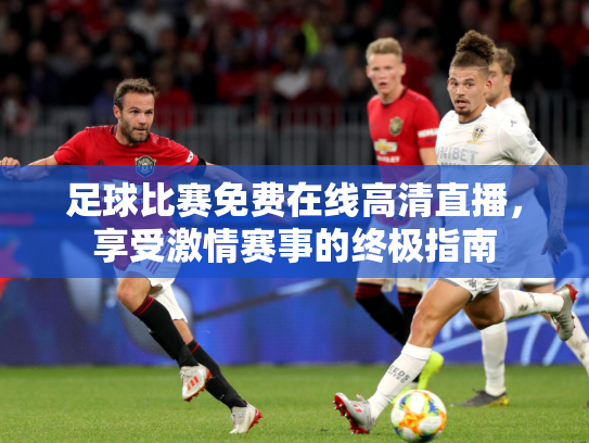 足球比赛免费在线高清直播，享受激情赛事的终极指南