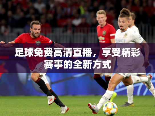 足球免费高清直播，享受精彩赛事的全新方式