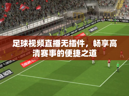 足球视频直播无插件，畅享高清赛事的便捷之道
