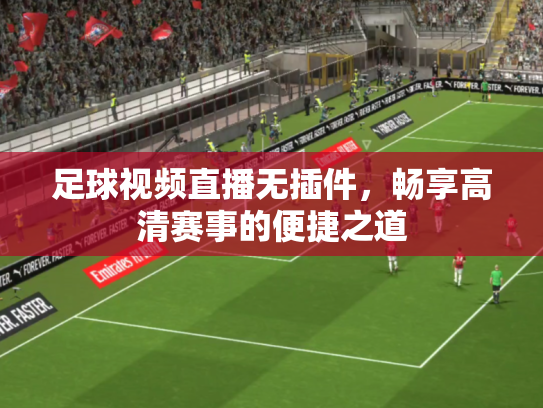 足球视频直播无插件，畅享高清赛事的便捷之道