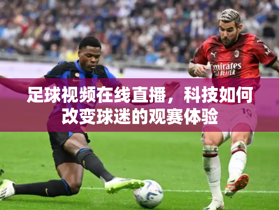 足球视频在线直播，科技如何改变球迷的观赛体验