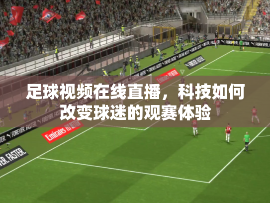 足球视频在线直播，科技如何改变球迷的观赛体验