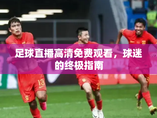 足球直播高清免费观看，球迷的终极指南