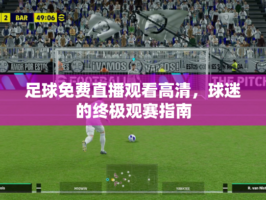 足球免费直播观看高清，球迷的终极观赛指南