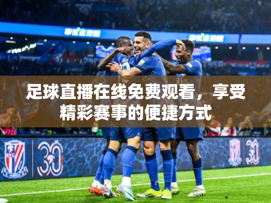 足球直播在线免费观看，享受精彩赛事的便捷方式