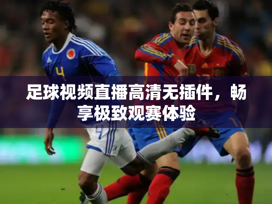 足球视频直播高清无插件，畅享极致观赛体验
