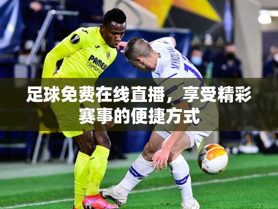 足球免费在线直播，享受精彩赛事的便捷方式