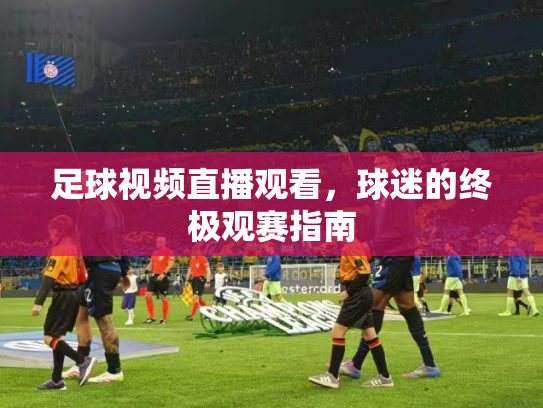 足球视频直播观看，球迷的终极观赛指南