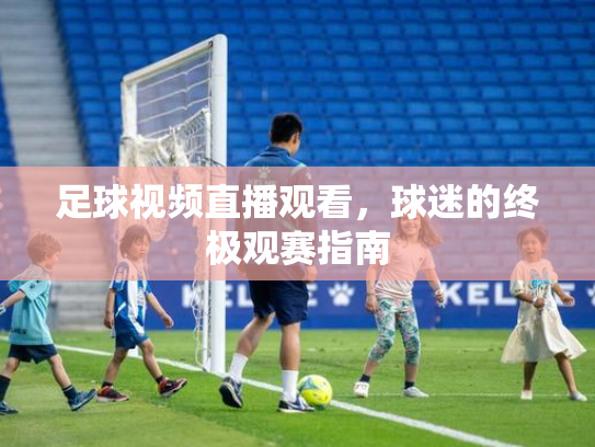 足球视频直播观看，球迷的终极观赛指南