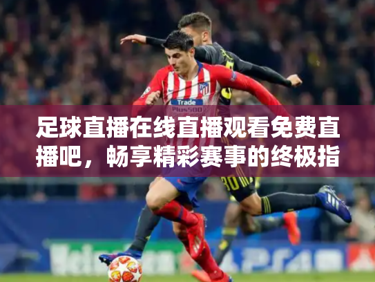 足球直播在线直播观看免费直播吧，畅享精彩赛事的终极指南