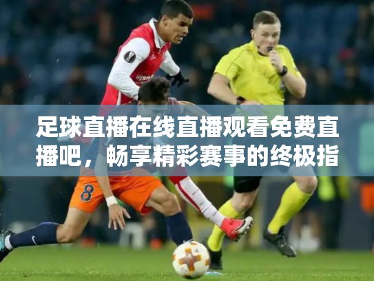 足球直播在线直播观看免费直播吧，畅享精彩赛事的终极指南