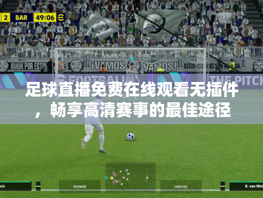 足球直播免费在线观看无插件，畅享高清赛事的最佳途径