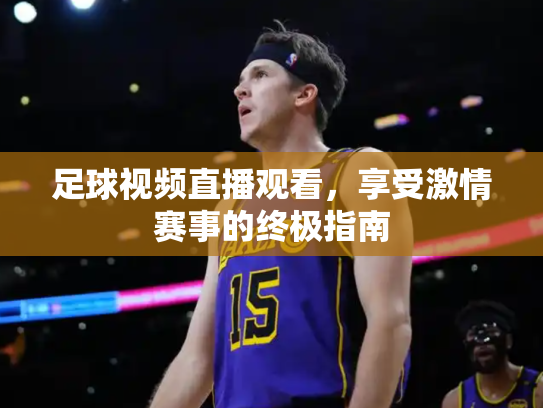 足球视频直播观看，享受激情赛事的终极指南
