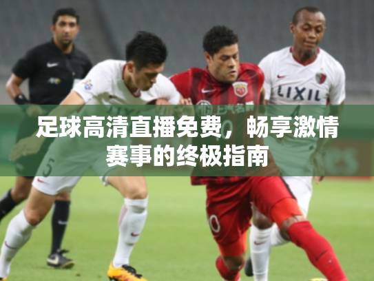 足球高清直播免费，畅享激情赛事的终极指南