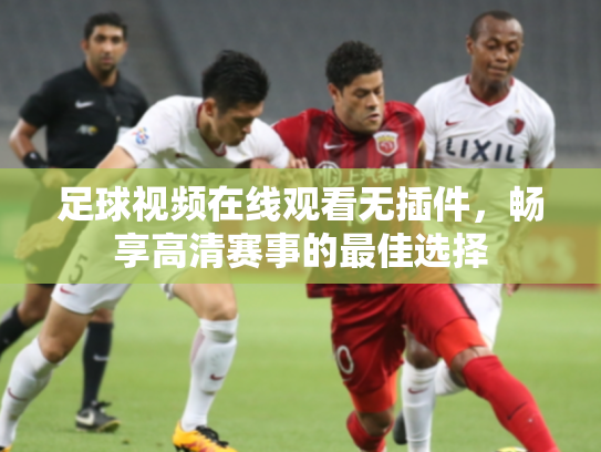 足球视频在线观看无插件，畅享高清赛事的最佳选择
