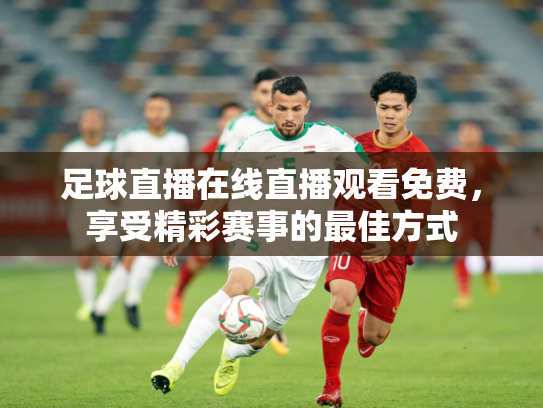 足球直播在线直播观看免费，享受精彩赛事的最佳方式