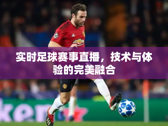 实时足球赛事直播，技术与体验的完美融合