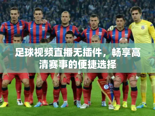 足球视频直播无插件，畅享高清赛事的便捷选择
