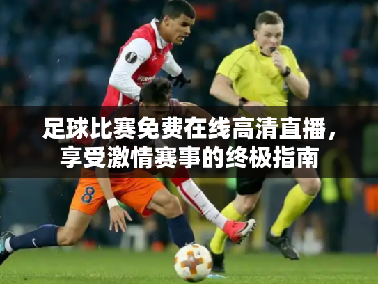 足球比赛免费在线高清直播，享受激情赛事的终极指南
