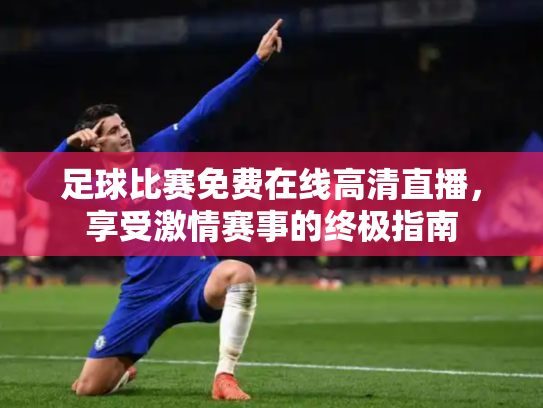 足球比赛免费在线高清直播，享受激情赛事的终极指南