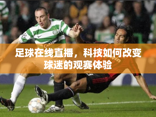 足球在线直播，科技如何改变球迷的观赛体验