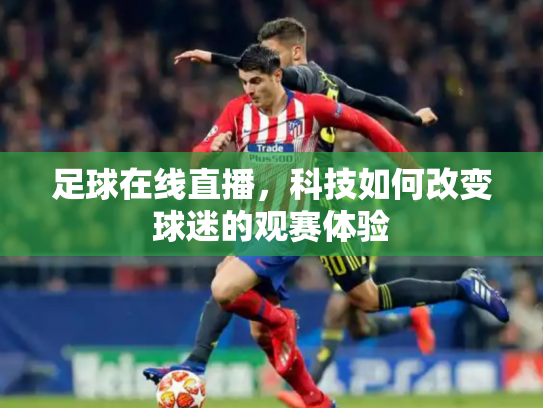 足球在线直播，科技如何改变球迷的观赛体验