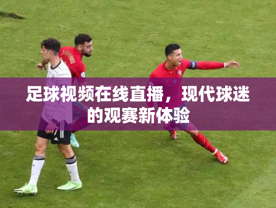 足球视频在线直播，现代球迷的观赛新体验