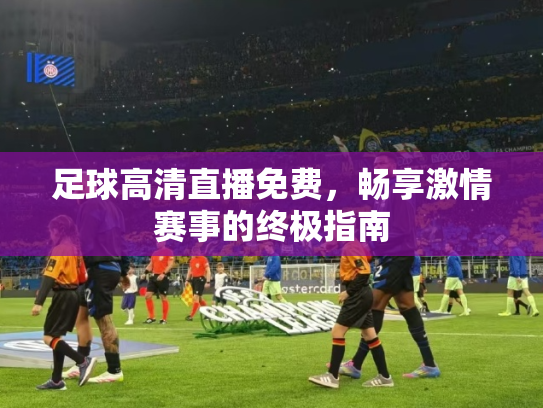足球高清直播免费，畅享激情赛事的终极指南