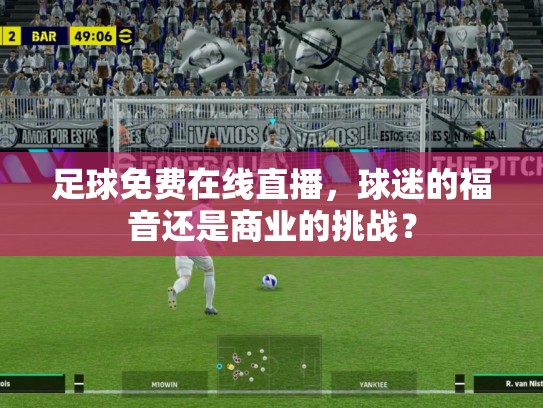 足球免费在线直播，球迷的福音还是商业的挑战？