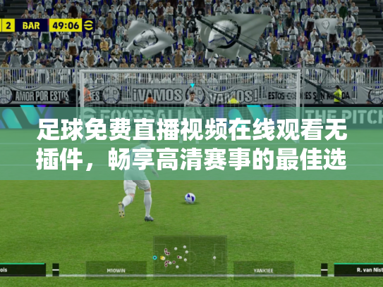 足球免费直播视频在线观看无插件，畅享高清赛事的最佳选择