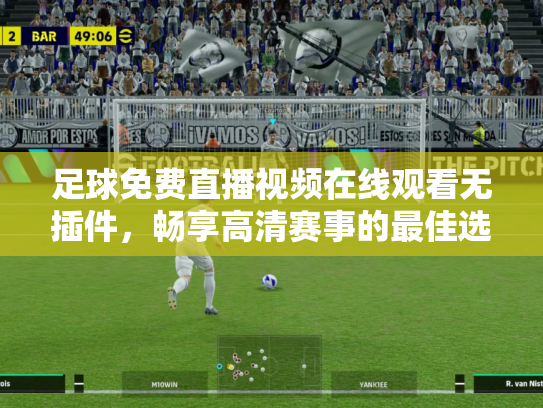 足球免费直播视频在线观看无插件，畅享高清赛事的最佳选择