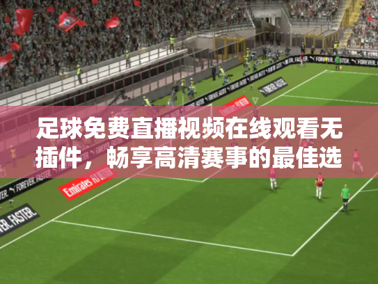足球免费直播视频在线观看无插件，畅享高清赛事的最佳选择