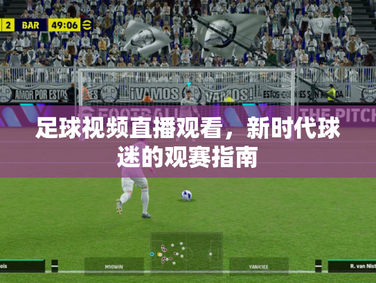 足球视频直播观看，新时代球迷的观赛指南