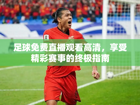 足球免费直播观看高清，享受精彩赛事的终极指南