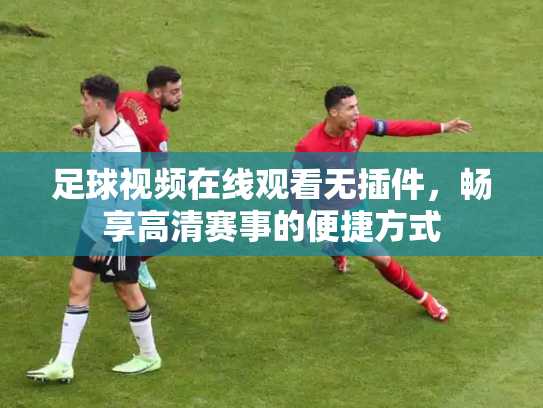 足球视频在线观看无插件，畅享高清赛事的便捷方式