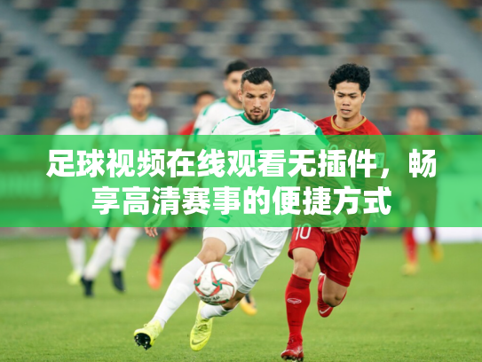 足球视频在线观看无插件，畅享高清赛事的便捷方式