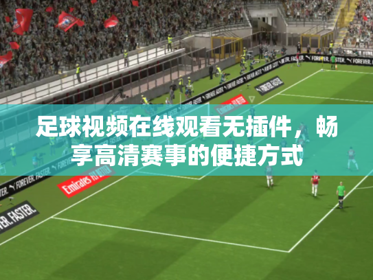 足球视频在线观看无插件，畅享高清赛事的便捷方式