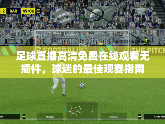 足球直播高清免费在线观看无插件，球迷的最佳观赛指南
