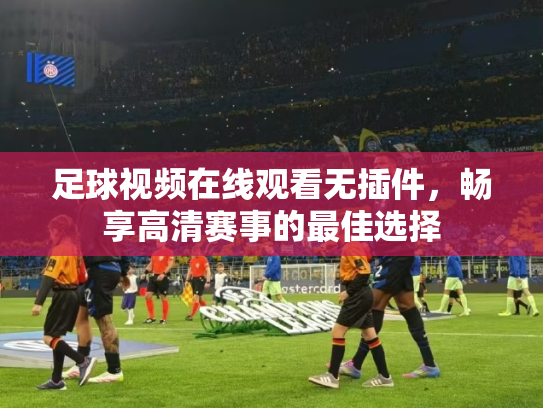 足球视频在线观看无插件，畅享高清赛事的最佳选择
