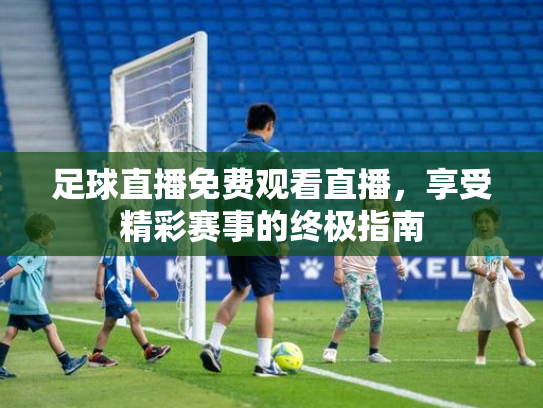 足球直播免费观看直播，享受精彩赛事的终极指南