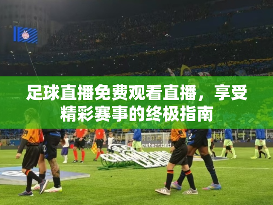 足球直播免费观看直播，享受精彩赛事的终极指南