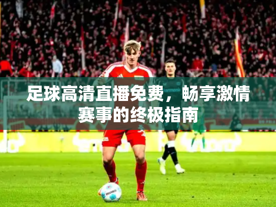 足球高清直播免费，畅享激情赛事的终极指南
