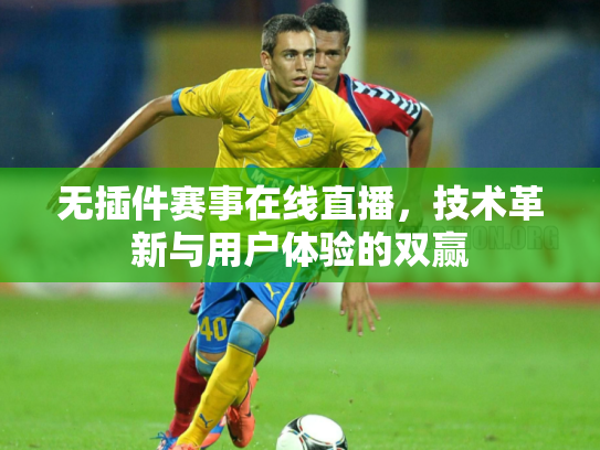 无插件赛事在线直播，技术革新与用户体验的双赢
