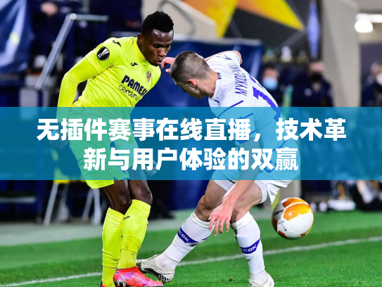 无插件赛事在线直播，技术革新与用户体验的双赢
