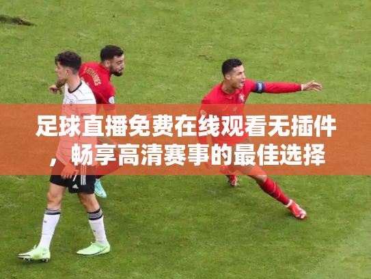足球直播免费在线观看无插件，畅享高清赛事的最佳选择