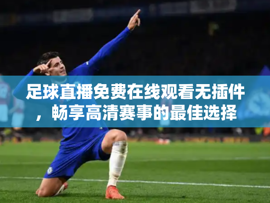 足球直播免费在线观看无插件，畅享高清赛事的最佳选择