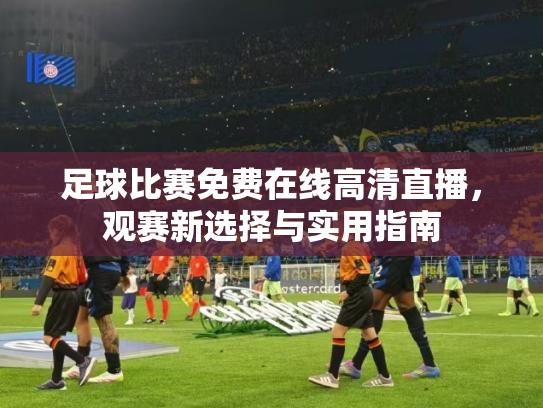 足球比赛免费在线高清直播，观赛新选择与实用指南